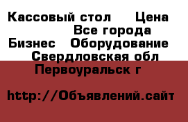 Кассовый стол ! › Цена ­ 5 000 - Все города Бизнес » Оборудование   . Свердловская обл.,Первоуральск г.